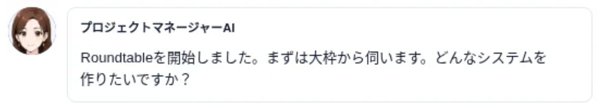 プロジェクトマネージャーAIが、Roundtableを開始しました。まずは大枠から伺います。どんなシステムを作りたいですか？と案内している画面